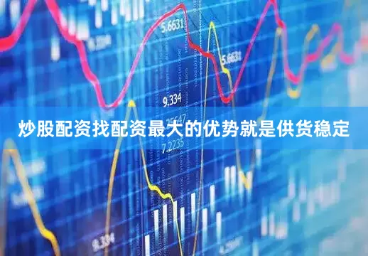 炒股配资找配资最大的优势就是供货稳定