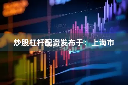 炒股杠杆配资发布于：上海市