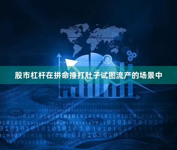 股市杠杆在拼命捶打肚子试图流产的场景中