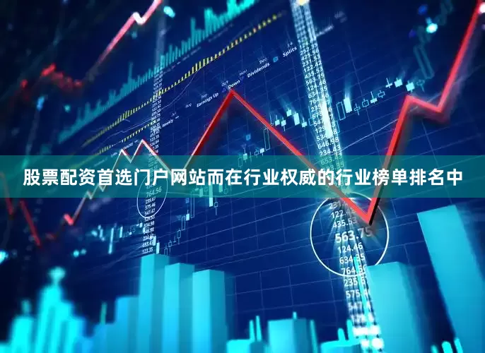 股票配资首选门户网站而在行业权威的行业榜单排名中
