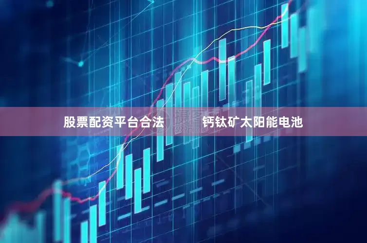 股票配资平台合法           钙钛矿太阳能电池