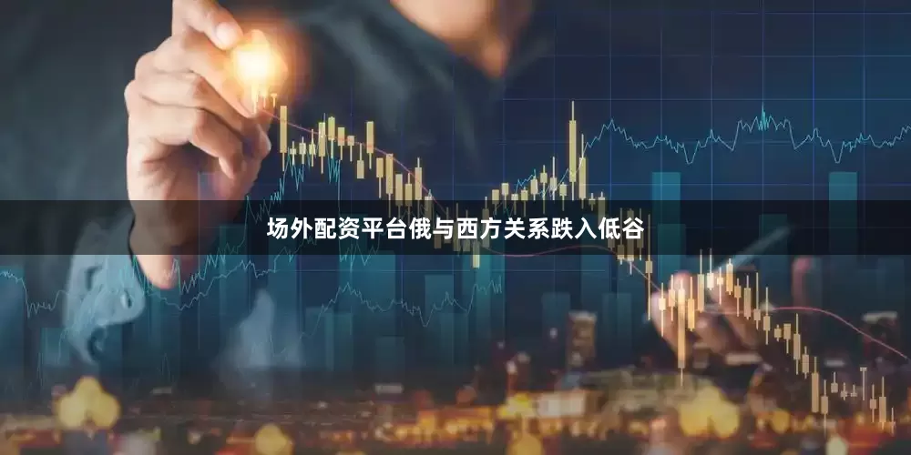 场外配资平台俄与西方关系跌入低谷