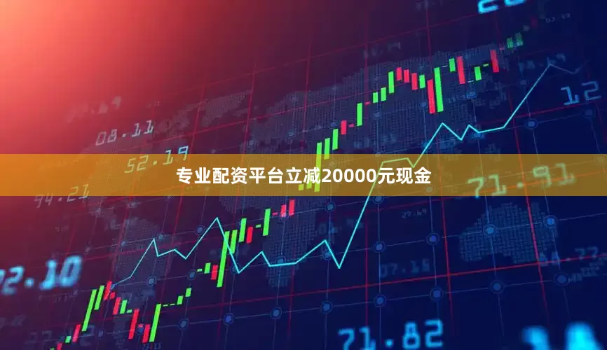 专业配资平台立减20000元现金