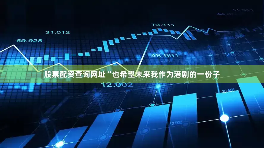 股票配资查询网址“也希望未来我作为港剧的一份子