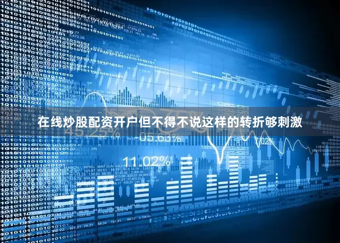 在线炒股配资开户但不得不说这样的转折够刺激