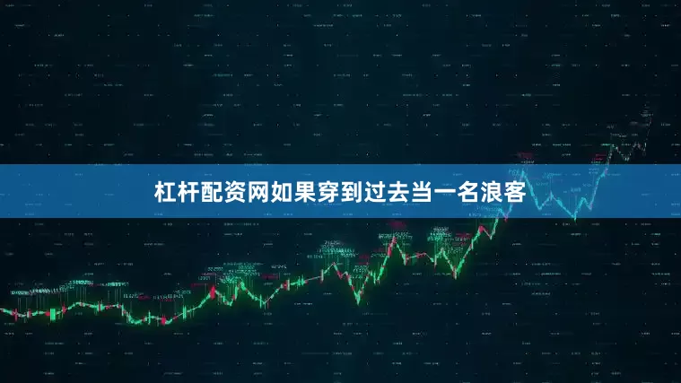杠杆配资网如果穿到过去当一名浪客