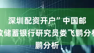 深圳配资开户”中国邮政储蓄银行研究员娄飞鹏分析