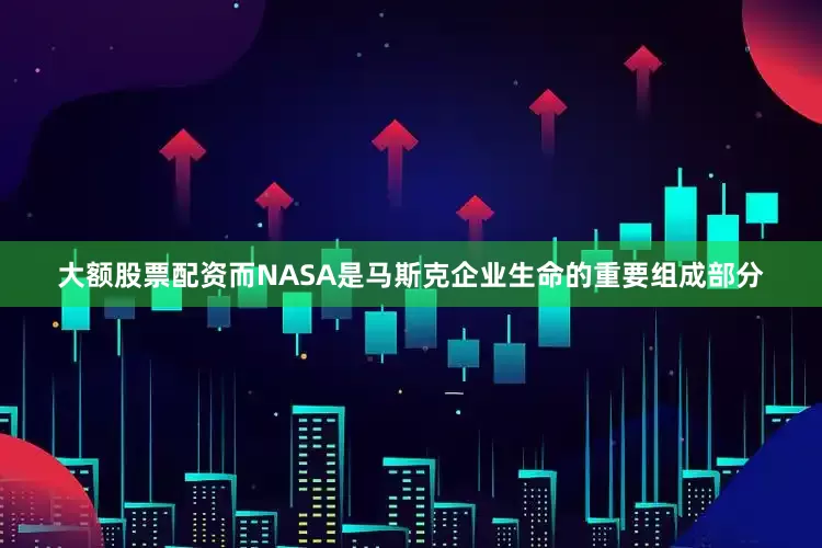 大额股票配资而NASA是马斯克企业生命的重要组成部分