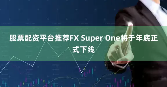 股票配资平台推荐FX Super One将于年底正式下线