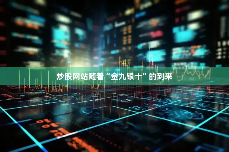 炒股网站随着“金九银十”的到来