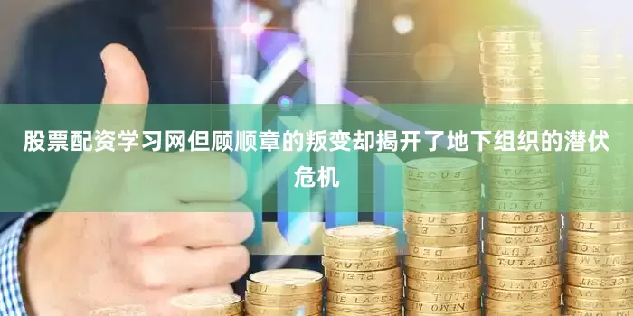 股票配资学习网但顾顺章的叛变却揭开了地下组织的潜伏危机