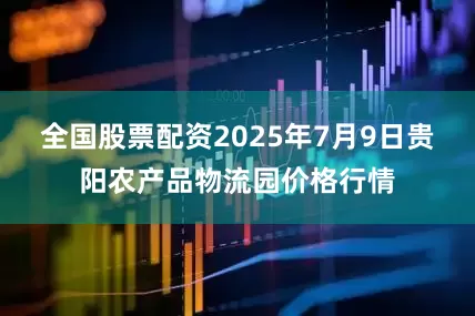 全国股票配资2025年7月9日贵阳农产品物流园价格行情