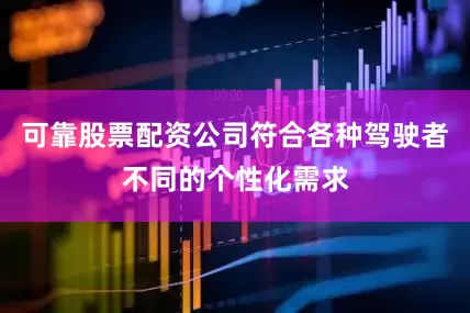 可靠股票配资公司符合各种驾驶者不同的个性化需求