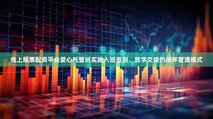 线上股票配资平台爱心托管班实施入班签到、放学交接的闭环管理模式