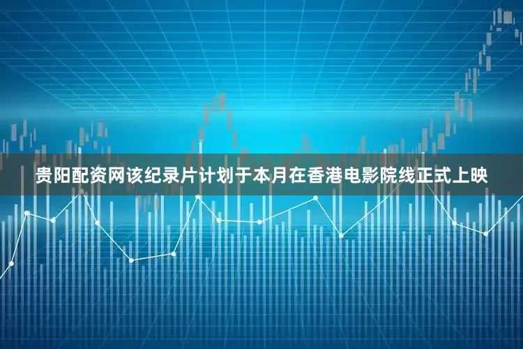 贵阳配资网该纪录片计划于本月在香港电影院线正式上映