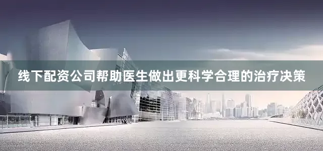 线下配资公司帮助医生做出更科学合理的治疗决策