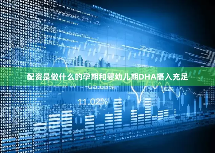 配资是做什么的孕期和婴幼儿期DHA摄入充足