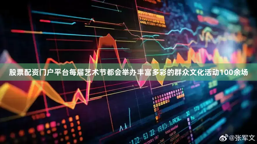 股票配资门户平台每届艺术节都会举办丰富多彩的群众文化活动100余场