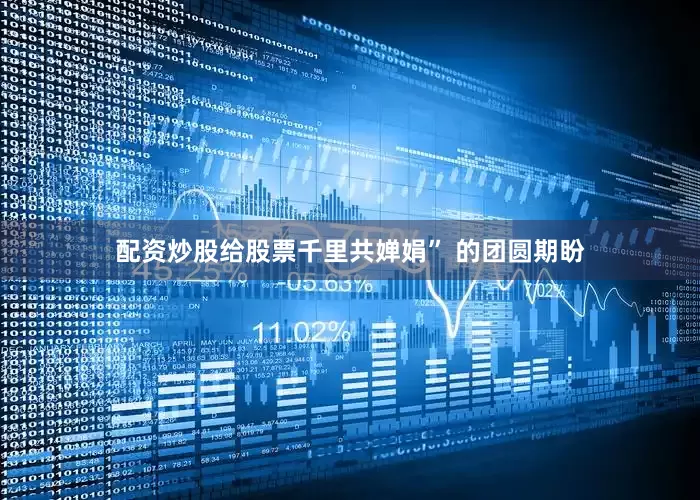 配资炒股给股票千里共婵娟” 的团圆期盼
