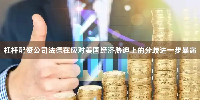 杠杆配资公司法德在应对美国经济胁迫上的分歧进一步暴露