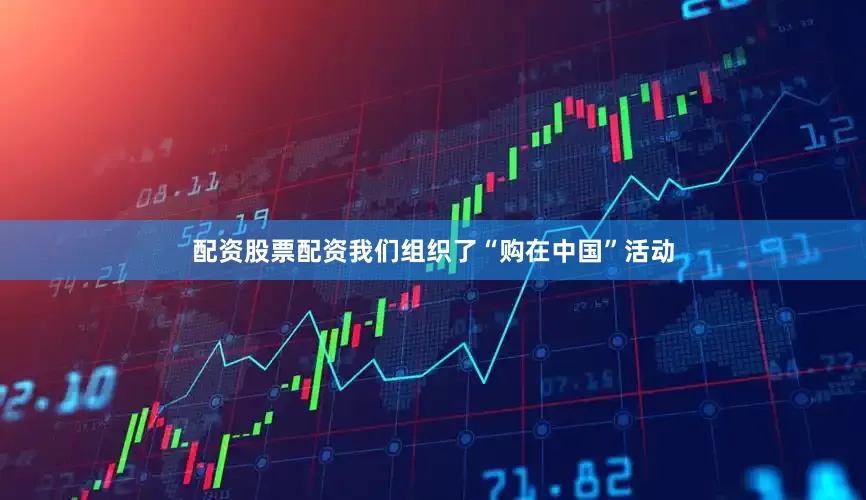 配资股票配资我们组织了“购在中国”活动
