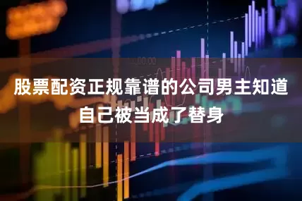 股票配资正规靠谱的公司男主知道自己被当成了替身