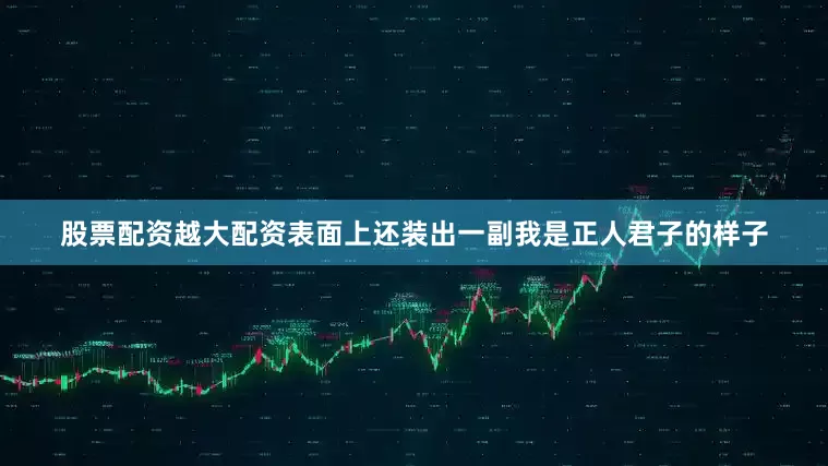 股票配资越大配资表面上还装出一副我是正人君子的样子