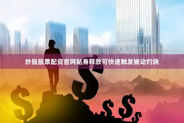 炒股股票配资官网贴身释放可快速触发被动灼烧