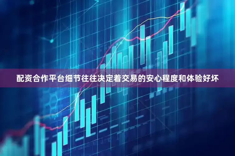 配资合作平台细节往往决定着交易的安心程度和体验好坏