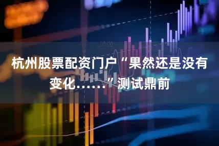 杭州股票配资门户“果然还是没有变化……”测试鼎前