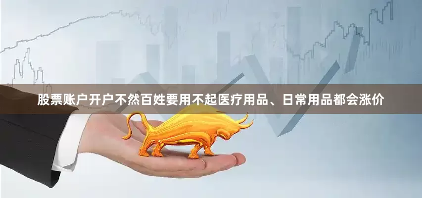 股票账户开户不然百姓要用不起医疗用品、日常用品都会涨价