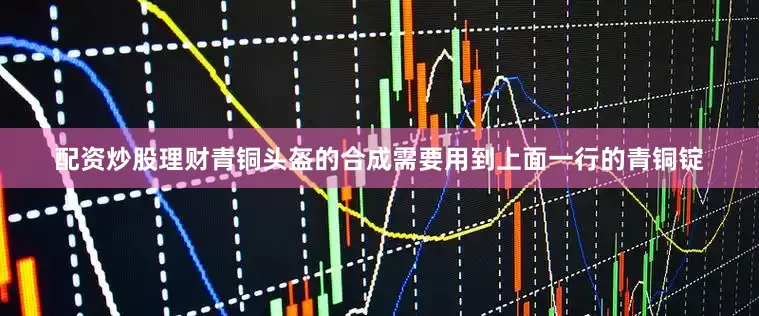 配资炒股理财青铜头盔的合成需要用到上面一行的青铜锭
