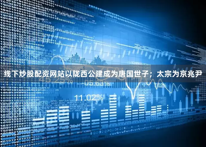 线下炒股配资网站以陇西公建成为唐国世子；太宗为京兆尹