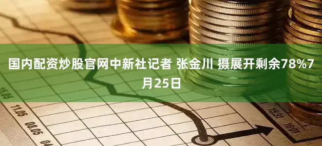 国内配资炒股官网中新社记者 张金川 摄展开剩余78%7月25日
