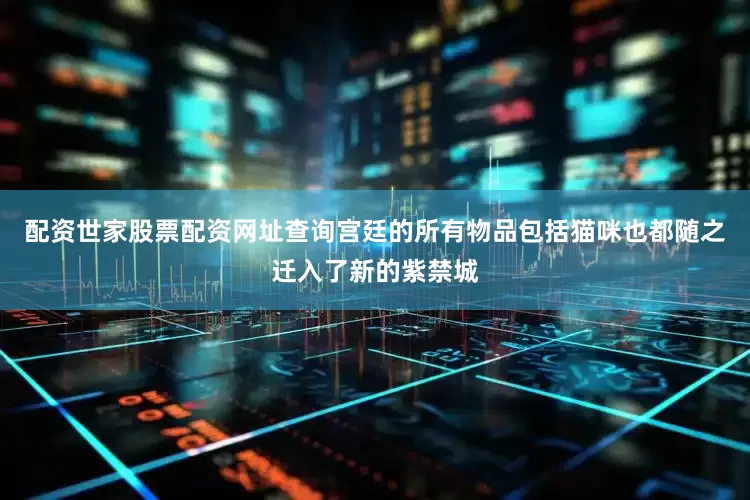 配资世家股票配资网址查询宫廷的所有物品包括猫咪也都随之迁入了新的紫禁城