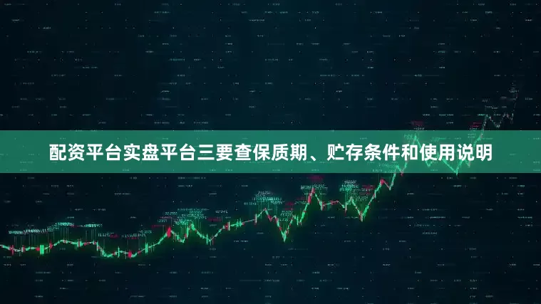配资平台实盘平台三要查保质期、贮存条件和使用说明