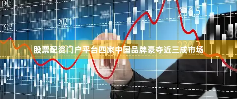 股票配资门户平台四家中国品牌豪夺近三成市场
