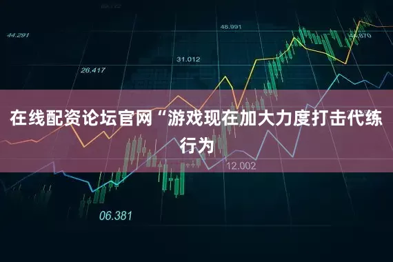 在线配资论坛官网“游戏现在加大力度打击代练行为