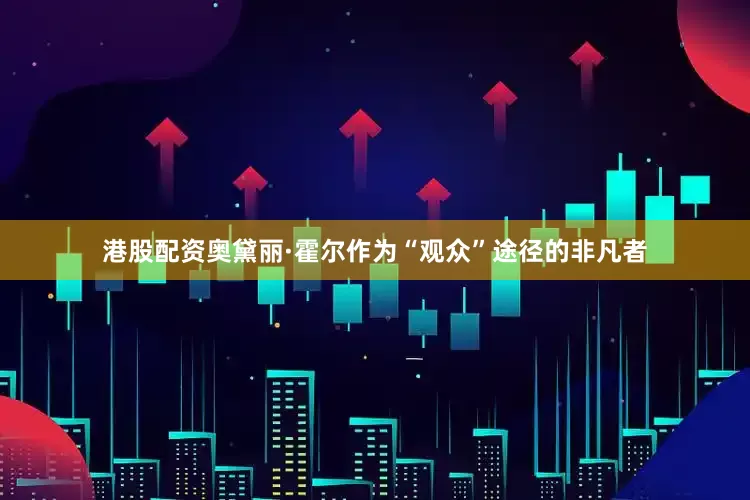 港股配资奥黛丽·霍尔作为“观众”途径的非凡者