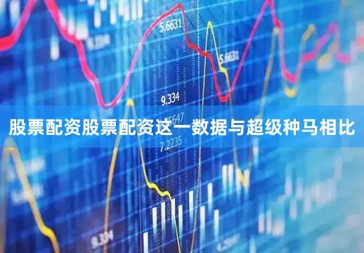股票配资股票配资这一数据与超级种马相比