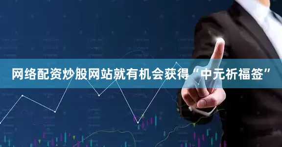 网络配资炒股网站就有机会获得“中元祈福签”