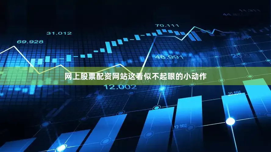 网上股票配资网站这看似不起眼的小动作