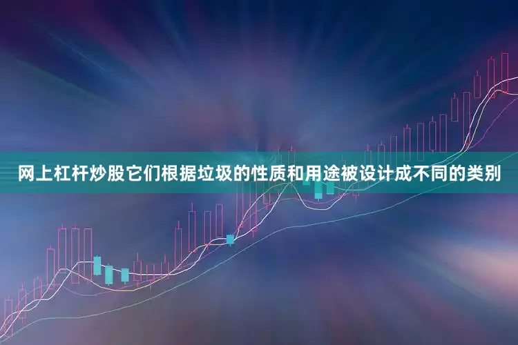 网上杠杆炒股它们根据垃圾的性质和用途被设计成不同的类别