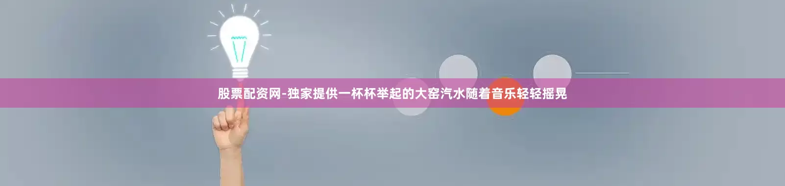 股票配资网-独家提供一杯杯举起的大窑汽水随着音乐轻轻摇晃