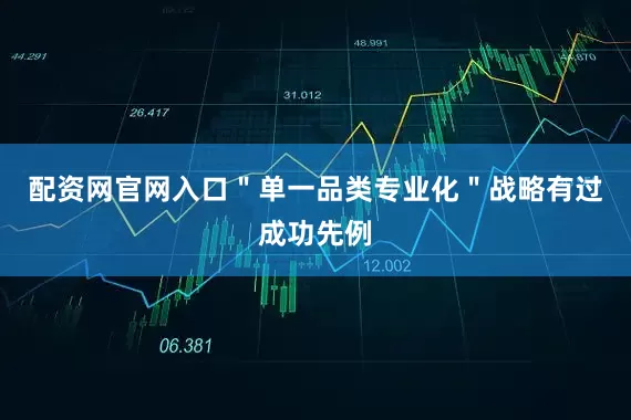 配资网官网入口＂单一品类专业化＂战略有过成功先例