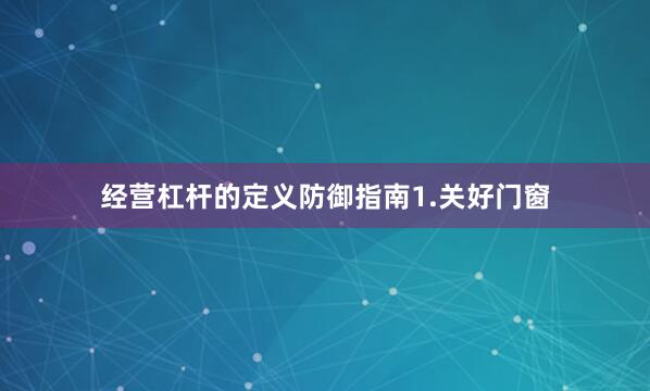 经营杠杆的定义防御指南1.关好门窗