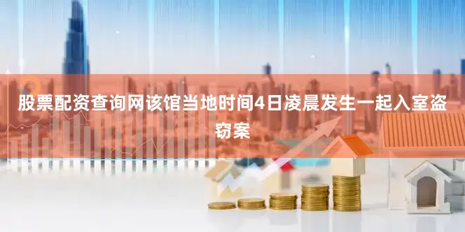 股票配资查询网该馆当地时间4日凌晨发生一起入室盗窃案
