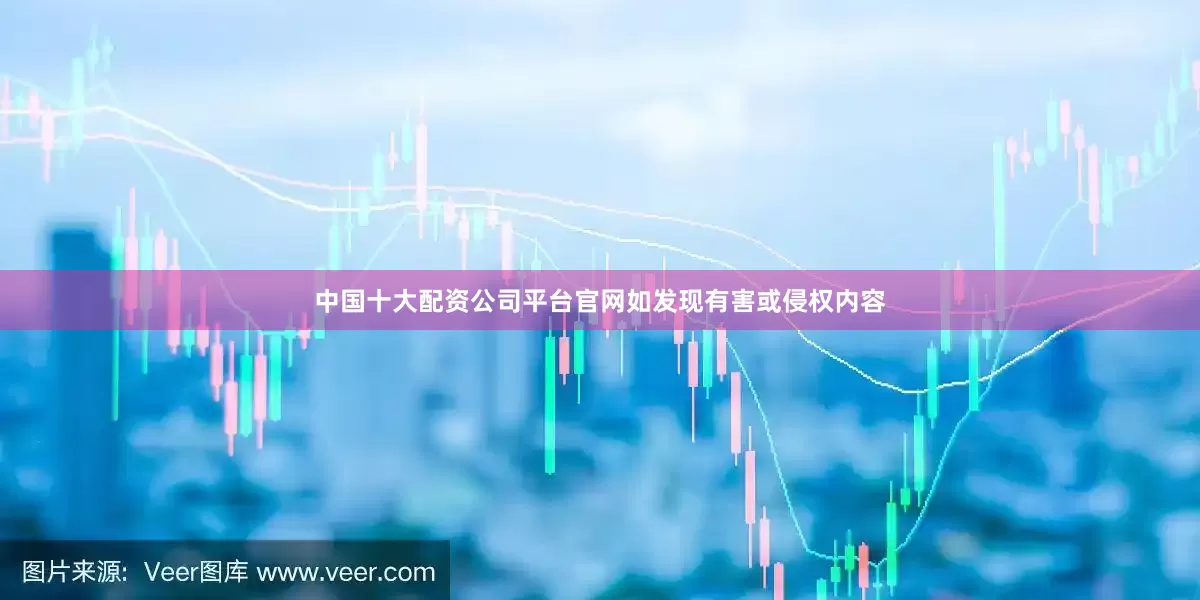 中国十大配资公司平台官网如发现有害或侵权内容