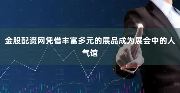 金股配资网凭借丰富多元的展品成为展会中的人气馆