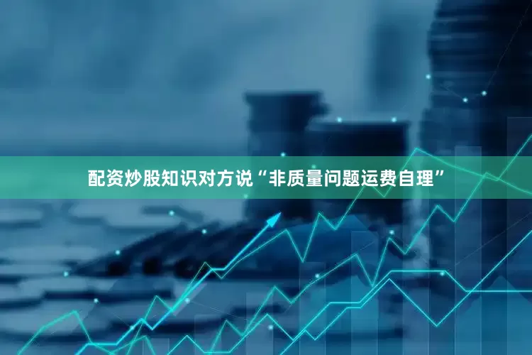 配资炒股知识对方说“非质量问题运费自理”